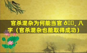 官杀混杂为何能当官 🌸 八字（官杀混杂也能取得成功）